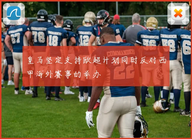 皇马坚定支持欧超计划同时反对西甲海外赛事的举办
