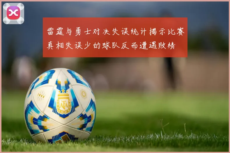 雷霆与勇士对决失误统计揭示比赛真相失误少的球队反而遭遇败绩