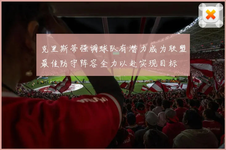 克里斯蒂强调球队有潜力成为联盟最佳防守阵容全力以赴实现目标