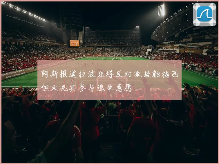 阿斯报道拉波尔塔反对派接触梅西但未见其参与选举意愿
