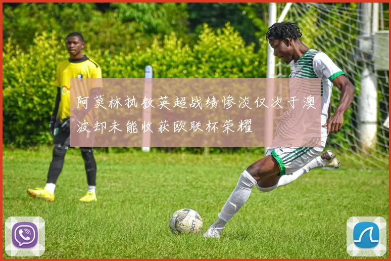 阿莫林执教英超战绩惨淡仅次于澳波却未能收获欧联杯荣耀