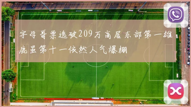 字母哥票选破209万高居东部第一雄鹿虽第十一依然人气爆棚
