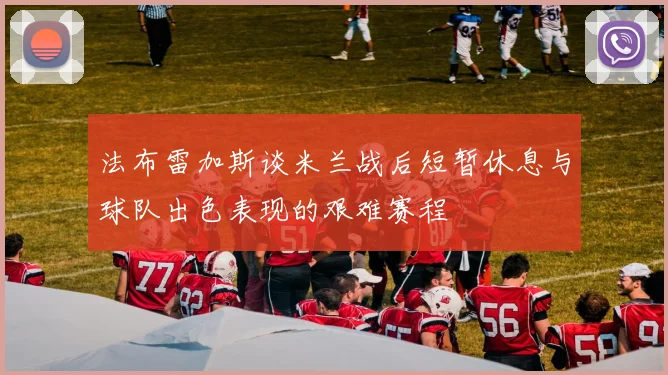 法布雷加斯谈米兰战后短暂休息与球队出色表现的艰难赛程