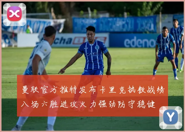 曼联官方推特发布卡里克执教战绩八场六胜进攻火力强劲防守稳健