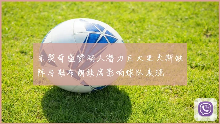 东契奇盛赞湖人潜力巨大里夫斯缺阵与勒布朗缺席影响球队表现