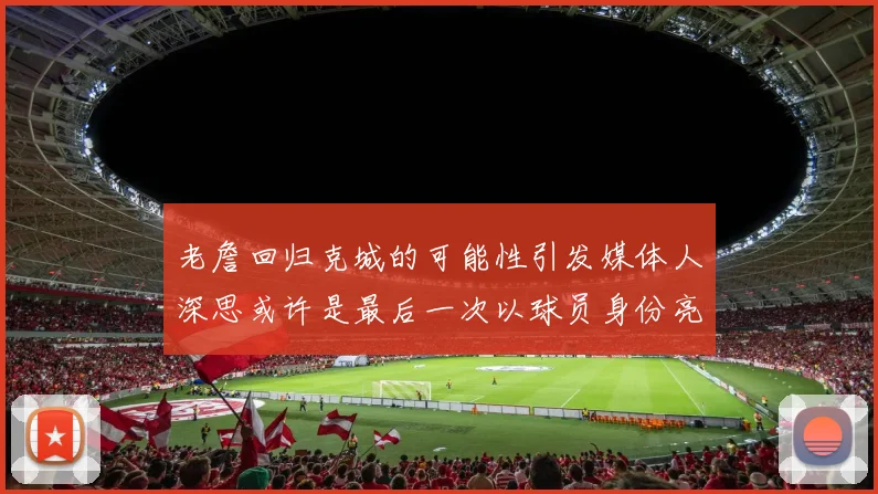 老詹回归克城的可能性引发媒体人深思或许是最后一次以球员身份亮相