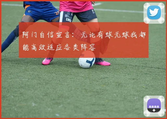 阿门自信宣言：无论有球无球我都能高效适应各类阵容