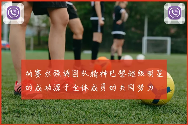 纳赛尔强调团队精神巴黎超级明星的成功源于全体成员的共同努力