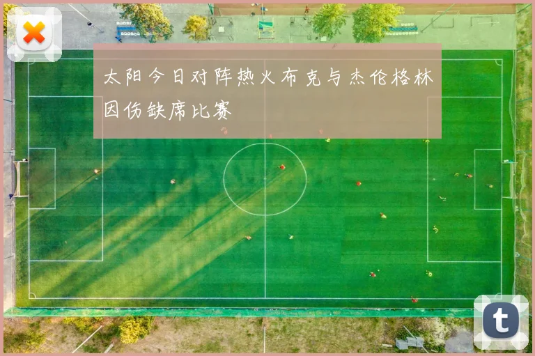太阳今日对阵热火布克与杰伦格林因伤缺席比赛