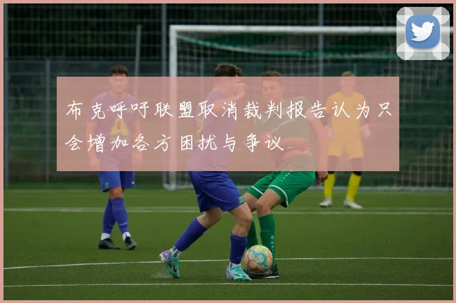 布克呼吁联盟取消裁判报告认为只会增加各方困扰与争议