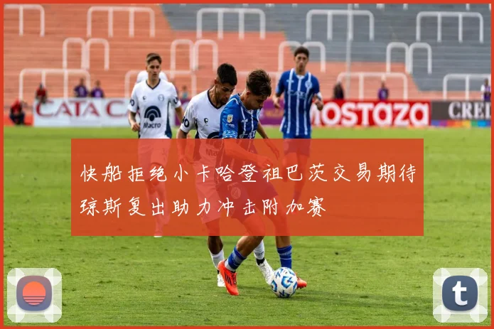 快船拒绝小卡哈登祖巴茨交易期待琼斯复出助力冲击附加赛